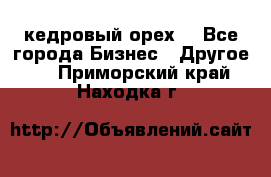 кедровый орех  - Все города Бизнес » Другое   . Приморский край,Находка г.